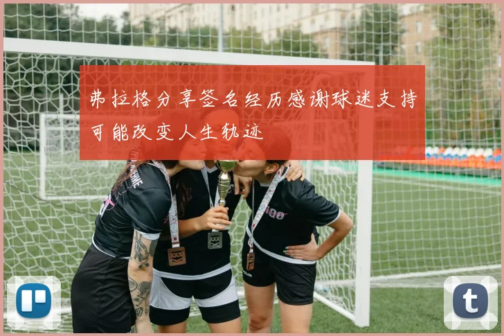 弗拉格分享签名经历感谢球迷支持可能改变人生轨迹