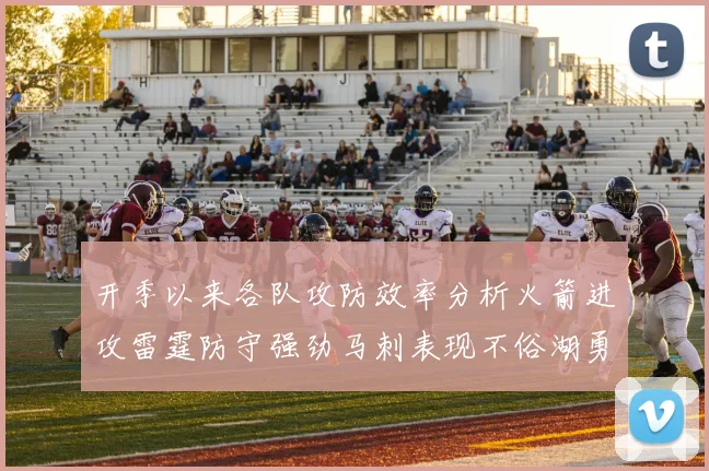 开季以来各队攻防效率分析火箭进攻雷霆防守强劲马刺表现不俗湖勇船均处中游