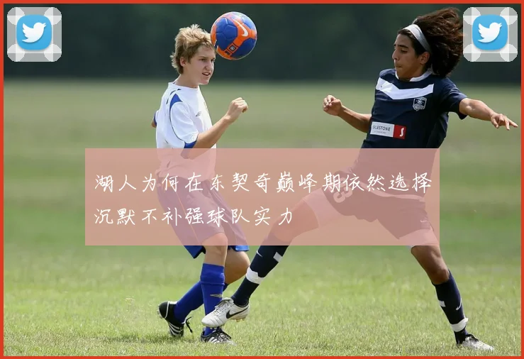 湖人为何在东契奇巅峰期依然选择沉默不补强球队实力