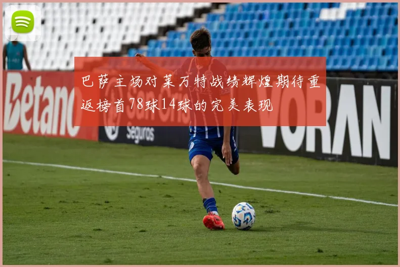 巴萨主场对莱万特战绩辉煌期待重返榜首78球14球的完美表现