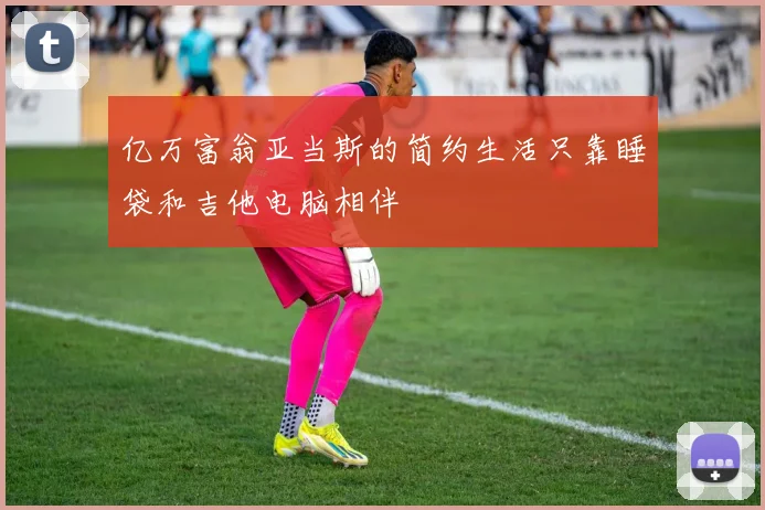 亿万富翁亚当斯的简约生活只靠睡袋和吉他电脑相伴