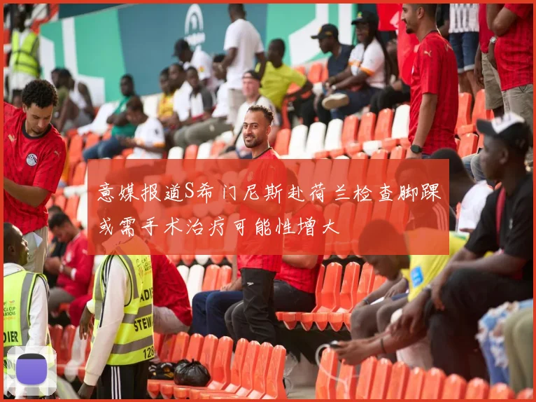 意媒报道S希门尼斯赴荷兰检查脚踝或需手术治疗可能性增大