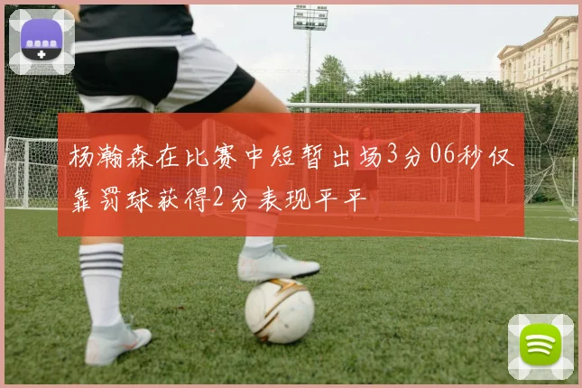 杨瀚森在比赛中短暂出场3分06秒仅靠罚球获得2分表现平平