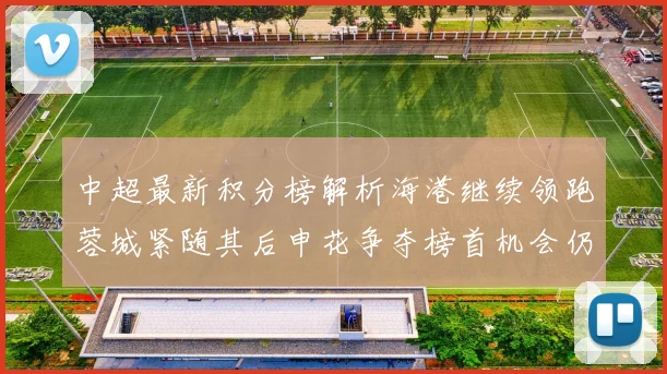 中超最新积分榜解析海港继续领跑蓉城紧随其后申花争夺榜首机会仍在