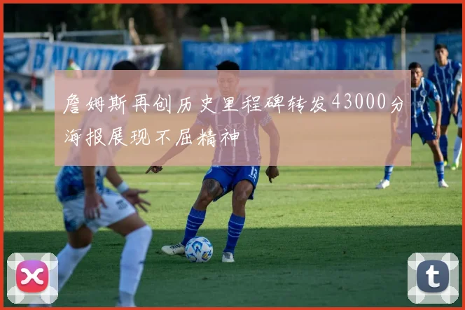 詹姆斯再创历史里程碑转发43000分海报展现不屈精神