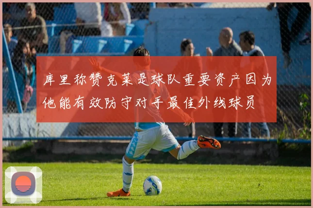 库里称赞克莱是球队重要资产因为他能有效防守对手最佳外线球员