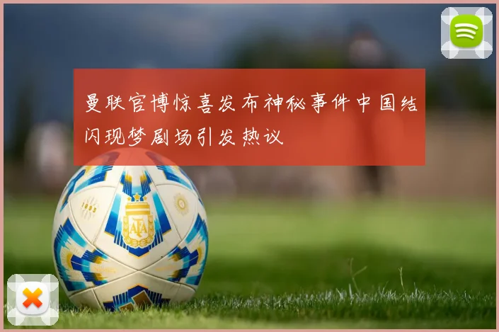 曼联官博惊喜发布神秘事件中国结闪现梦剧场引发热议