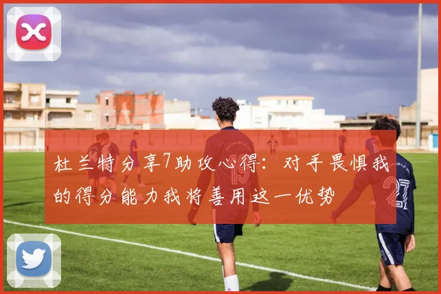 杜兰特分享7助攻心得：对手畏惧我的得分能力我将善用这一优势