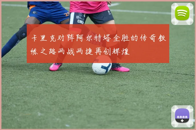 卡里克对阵阿尔特塔全胜的传奇教练之路两战两捷再创辉煌