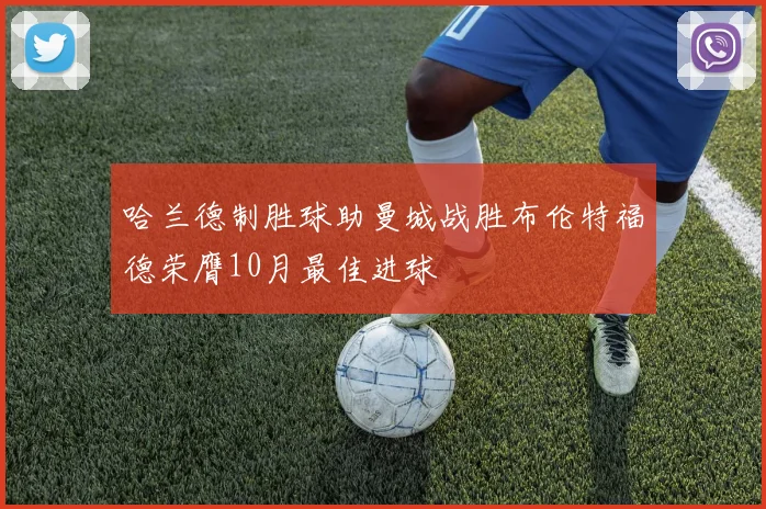 哈兰德制胜球助曼城战胜布伦特福德荣膺10月最佳进球