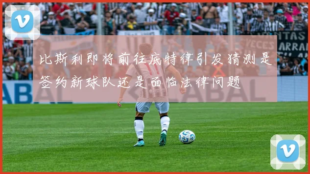 比斯利即将前往底特律引发猜测是签约新球队还是面临法律问题