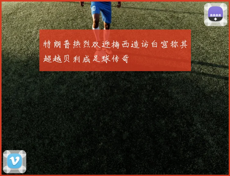 特朗普热烈欢迎梅西造访白宫称其超越贝利成足球传奇