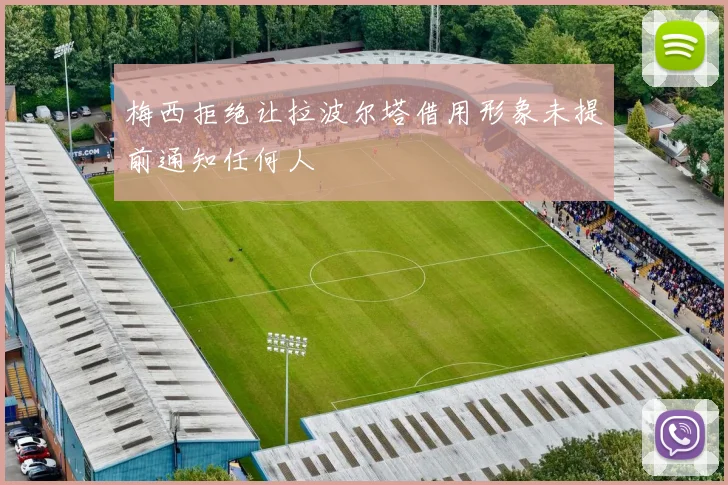 梅西拒绝让拉波尔塔借用形象未提前通知任何人