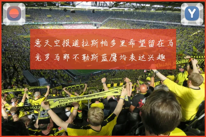 意天空报道拉斯帕多里希望留在马竞罗马那不勒斯蓝鹰均表达兴趣