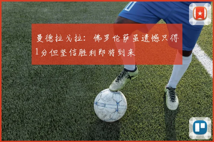 曼德拉戈拉：佛罗伦萨虽遗憾只得1分但坚信胜利即将到来