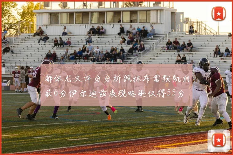 都体尤文评分分析佩林布雷默凯利获6分伊尔迪兹表现略逊仅得55分